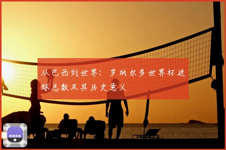 从巴西到世界：罗纳尔多世界杯进球总数及其历史意义