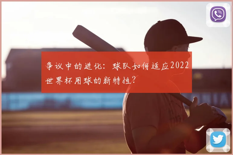 争议中的进化：球队如何适应2022世界杯用球的新特性？