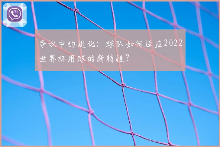 争议中的进化：球队如何适应2022世界杯用球的新特性？