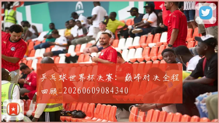 乒乓球世界杯决赛：巅峰对决全程回顾_20260609084340